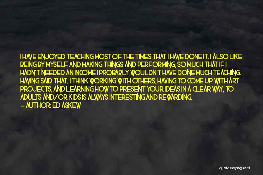 Ed Askew Quotes: I Have Enjoyed Teaching Most Of The Times That I Have Done It. I Also Like Being By Myself And