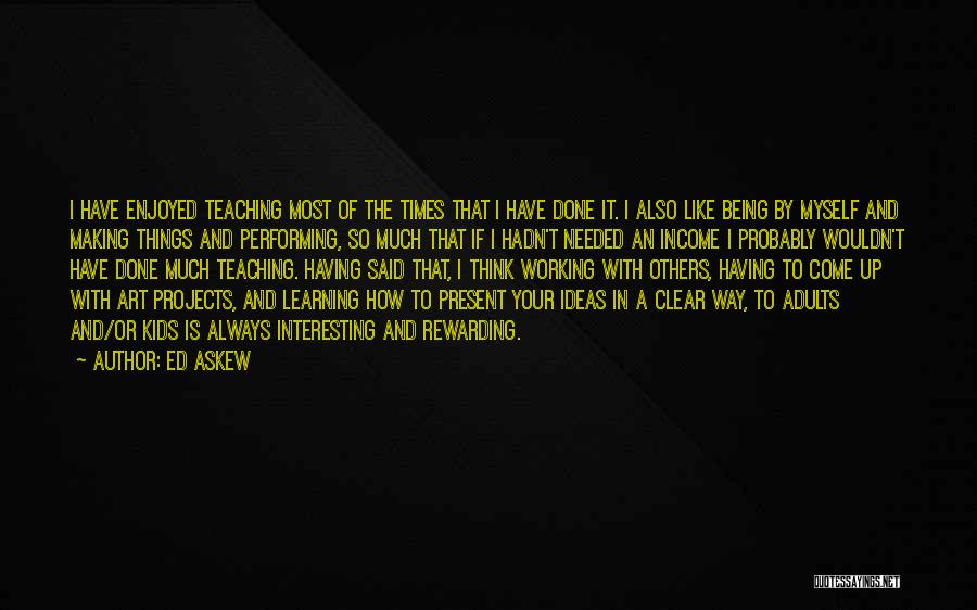 Ed Askew Quotes: I Have Enjoyed Teaching Most Of The Times That I Have Done It. I Also Like Being By Myself And