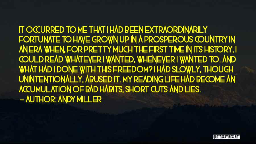 Andy Miller Quotes: It Occurred To Me That I Had Been Extraordinarily Fortunate To Have Grown Up In A Prosperous Country In An