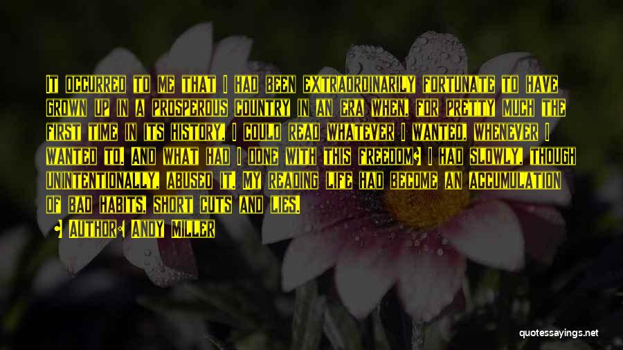 Andy Miller Quotes: It Occurred To Me That I Had Been Extraordinarily Fortunate To Have Grown Up In A Prosperous Country In An