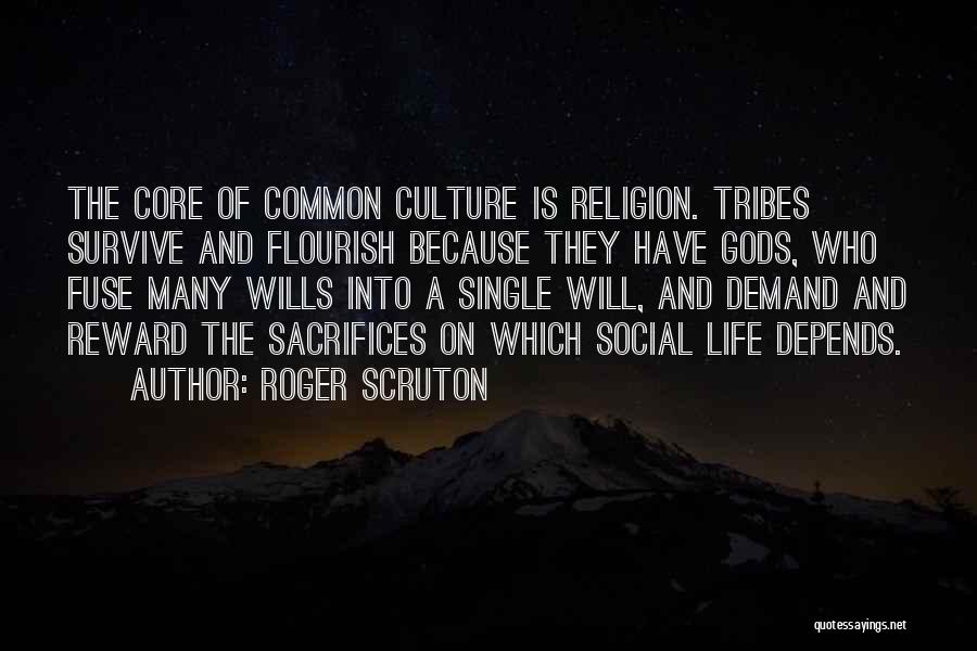 Roger Scruton Quotes: The Core Of Common Culture Is Religion. Tribes Survive And Flourish Because They Have Gods, Who Fuse Many Wills Into