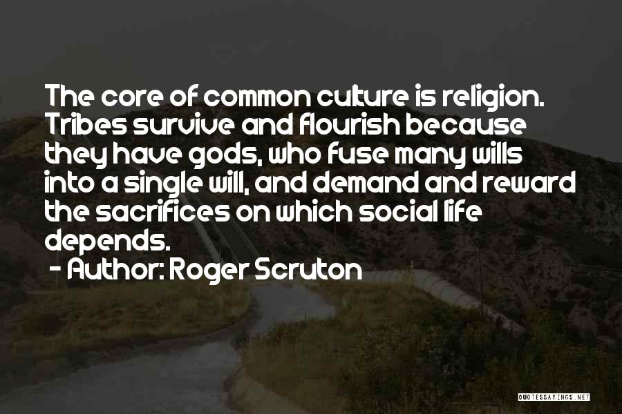 Roger Scruton Quotes: The Core Of Common Culture Is Religion. Tribes Survive And Flourish Because They Have Gods, Who Fuse Many Wills Into