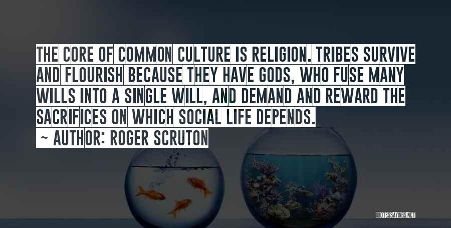 Roger Scruton Quotes: The Core Of Common Culture Is Religion. Tribes Survive And Flourish Because They Have Gods, Who Fuse Many Wills Into