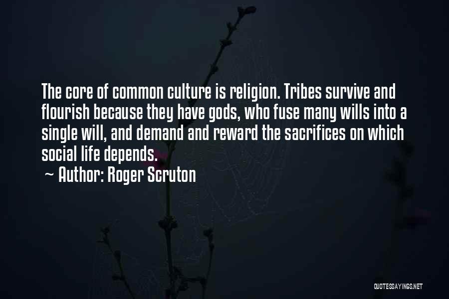 Roger Scruton Quotes: The Core Of Common Culture Is Religion. Tribes Survive And Flourish Because They Have Gods, Who Fuse Many Wills Into