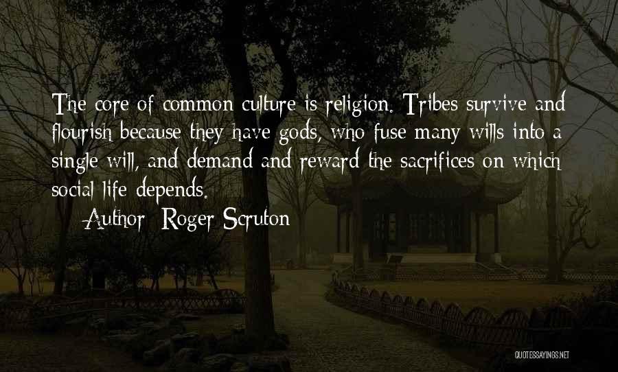 Roger Scruton Quotes: The Core Of Common Culture Is Religion. Tribes Survive And Flourish Because They Have Gods, Who Fuse Many Wills Into