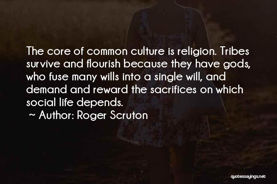 Roger Scruton Quotes: The Core Of Common Culture Is Religion. Tribes Survive And Flourish Because They Have Gods, Who Fuse Many Wills Into