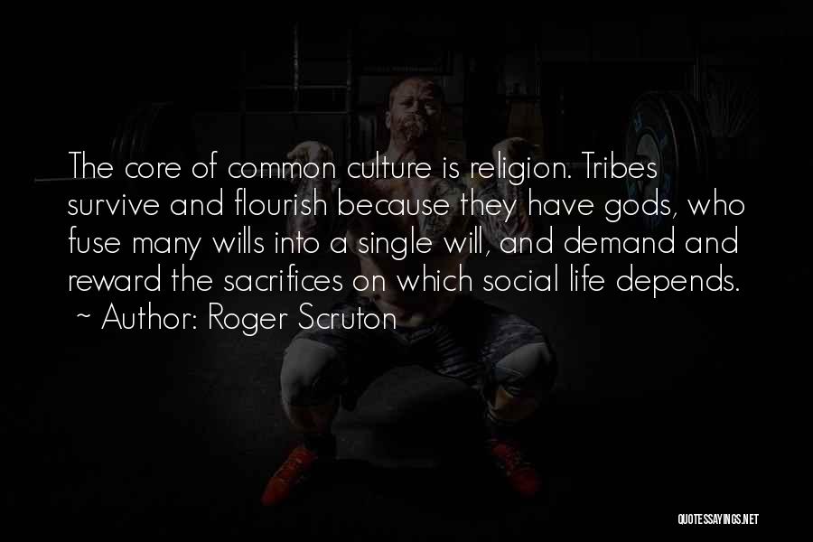 Roger Scruton Quotes: The Core Of Common Culture Is Religion. Tribes Survive And Flourish Because They Have Gods, Who Fuse Many Wills Into