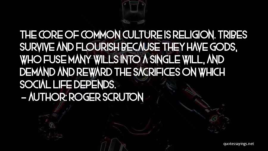 Roger Scruton Quotes: The Core Of Common Culture Is Religion. Tribes Survive And Flourish Because They Have Gods, Who Fuse Many Wills Into