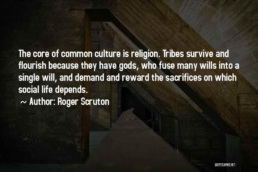 Roger Scruton Quotes: The Core Of Common Culture Is Religion. Tribes Survive And Flourish Because They Have Gods, Who Fuse Many Wills Into