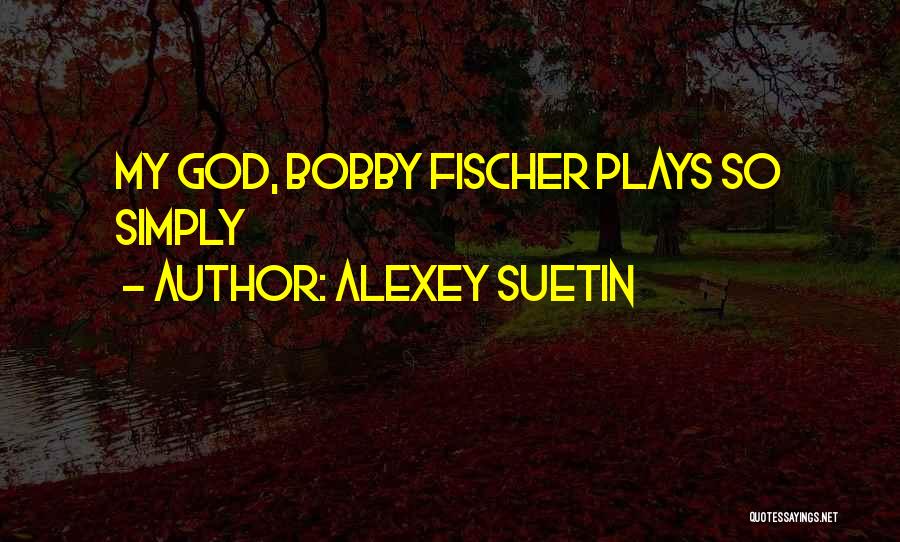 Alexey Suetin Quotes: My God, Bobby Fischer Plays So Simply