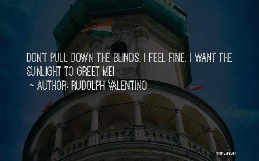 Rudolph Valentino Quotes: Don't Pull Down The Blinds. I Feel Fine. I Want The Sunlight To Greet Me!