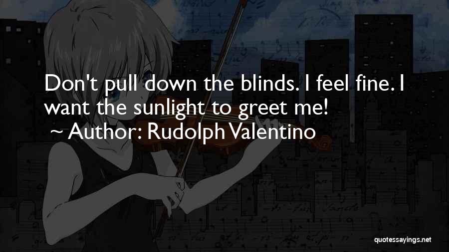 Rudolph Valentino Quotes: Don't Pull Down The Blinds. I Feel Fine. I Want The Sunlight To Greet Me!