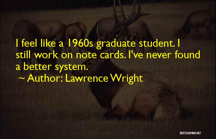 Lawrence Wright Quotes: I Feel Like A 1960s Graduate Student. I Still Work On Note Cards. I've Never Found A Better System.