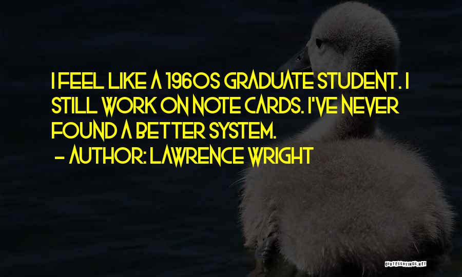 Lawrence Wright Quotes: I Feel Like A 1960s Graduate Student. I Still Work On Note Cards. I've Never Found A Better System.