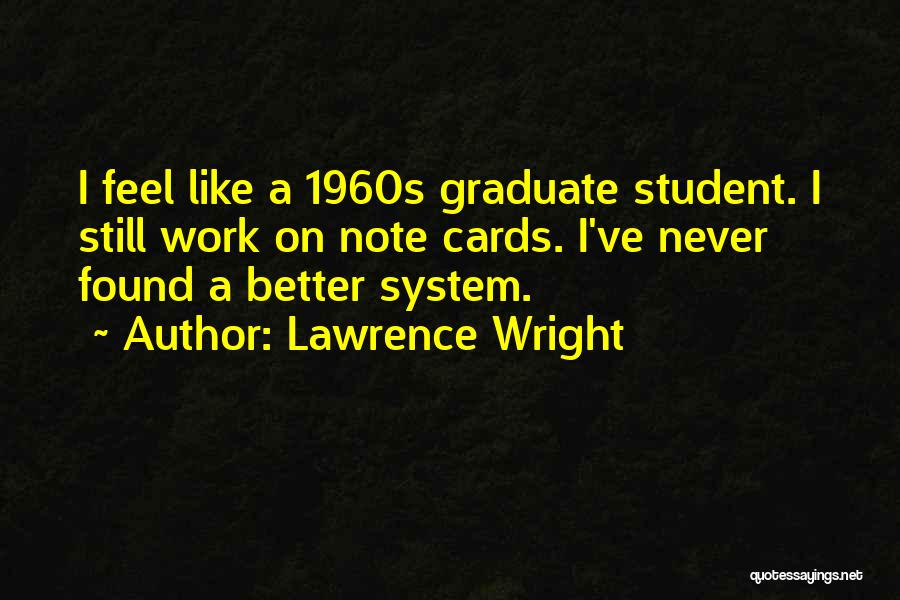 Lawrence Wright Quotes: I Feel Like A 1960s Graduate Student. I Still Work On Note Cards. I've Never Found A Better System.