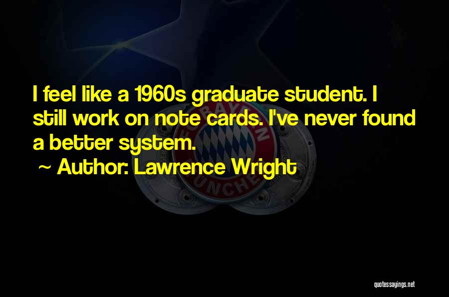 Lawrence Wright Quotes: I Feel Like A 1960s Graduate Student. I Still Work On Note Cards. I've Never Found A Better System.