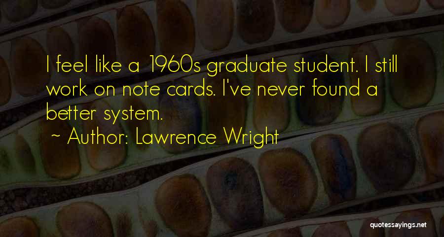 Lawrence Wright Quotes: I Feel Like A 1960s Graduate Student. I Still Work On Note Cards. I've Never Found A Better System.