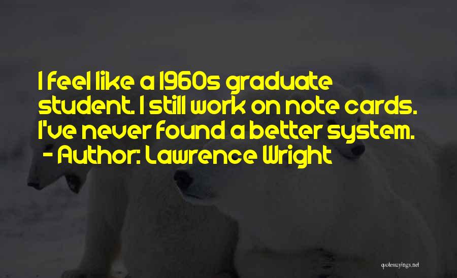 Lawrence Wright Quotes: I Feel Like A 1960s Graduate Student. I Still Work On Note Cards. I've Never Found A Better System.