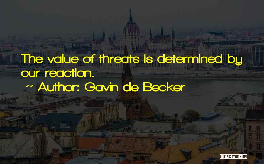 Gavin De Becker Quotes: The Value Of Threats Is Determined By Our Reaction.