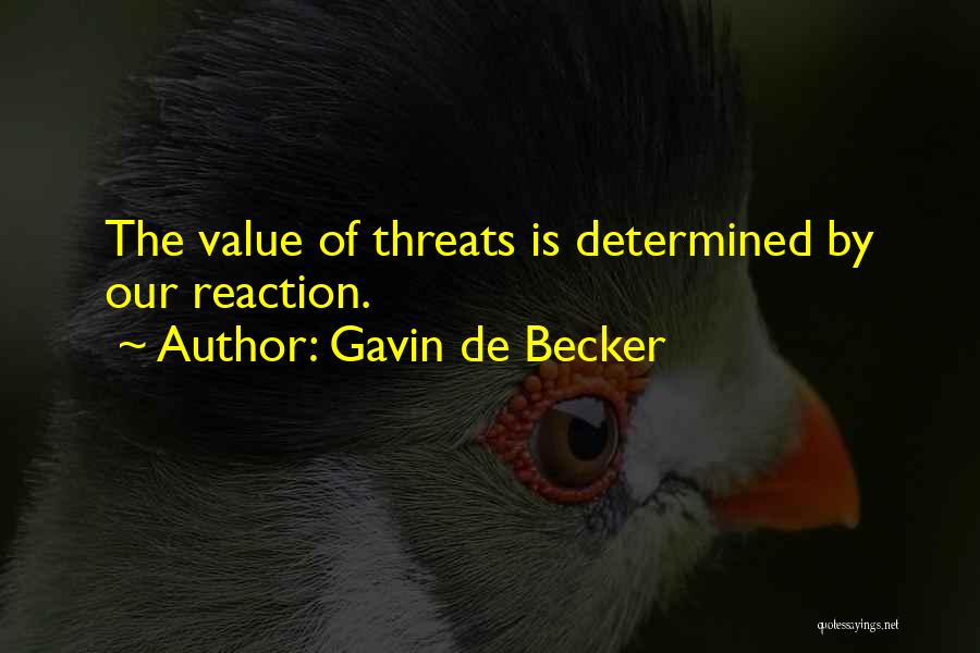 Gavin De Becker Quotes: The Value Of Threats Is Determined By Our Reaction.