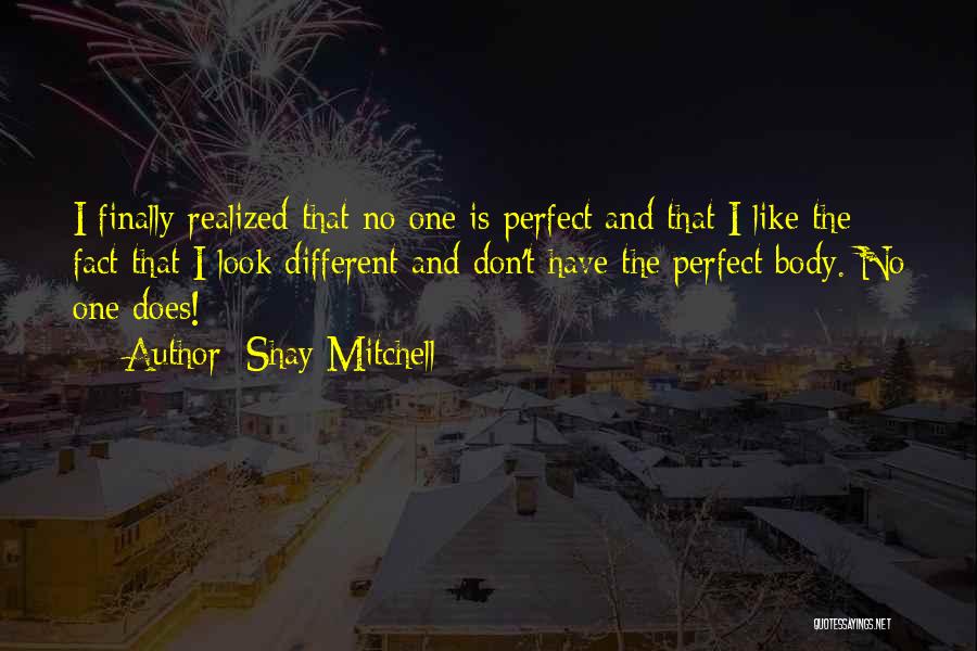 Shay Mitchell Quotes: I Finally Realized That No One Is Perfect And That I Like The Fact That I Look Different And Don't