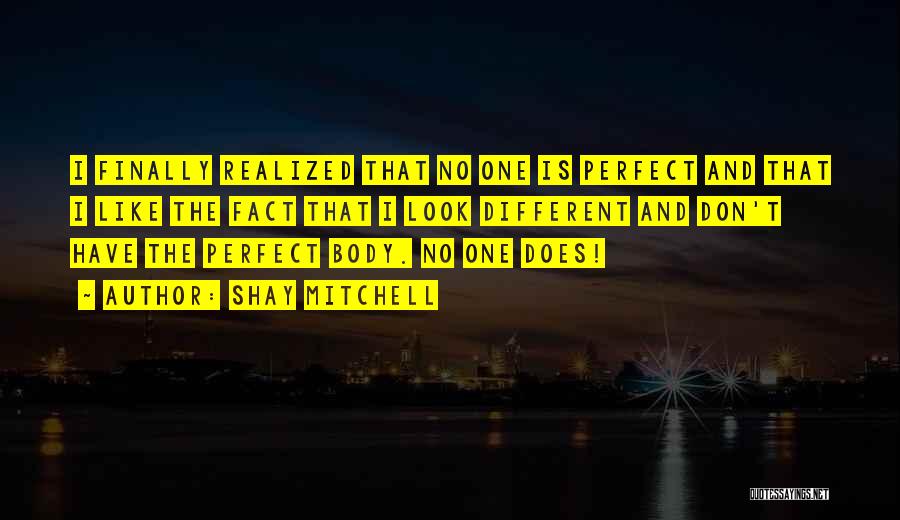 Shay Mitchell Quotes: I Finally Realized That No One Is Perfect And That I Like The Fact That I Look Different And Don't