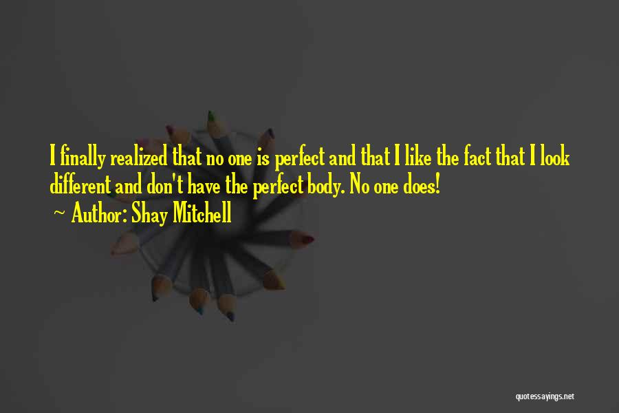 Shay Mitchell Quotes: I Finally Realized That No One Is Perfect And That I Like The Fact That I Look Different And Don't