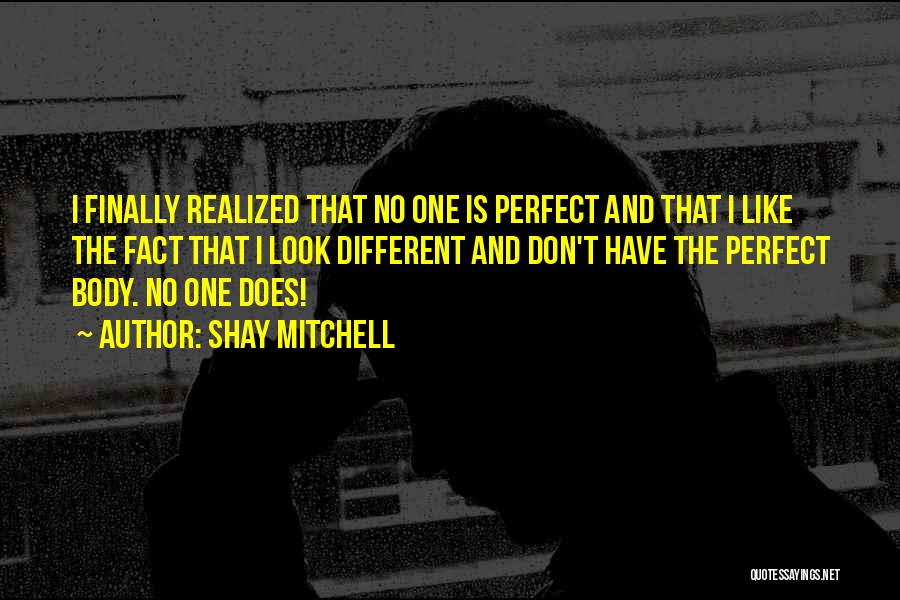 Shay Mitchell Quotes: I Finally Realized That No One Is Perfect And That I Like The Fact That I Look Different And Don't