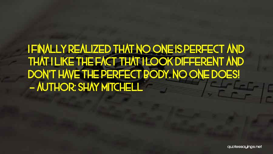 Shay Mitchell Quotes: I Finally Realized That No One Is Perfect And That I Like The Fact That I Look Different And Don't