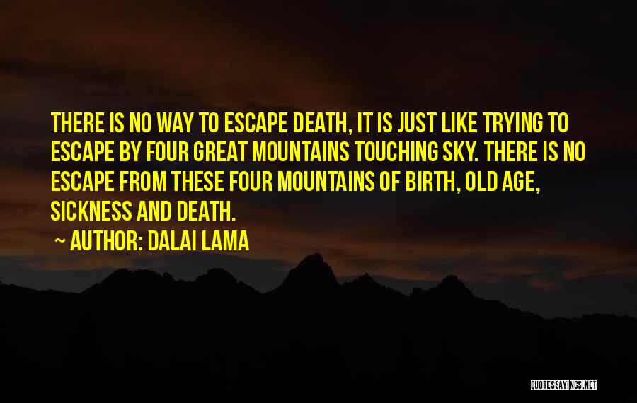 Dalai Lama Quotes: There Is No Way To Escape Death, It Is Just Like Trying To Escape By Four Great Mountains Touching Sky.