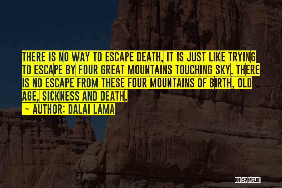 Dalai Lama Quotes: There Is No Way To Escape Death, It Is Just Like Trying To Escape By Four Great Mountains Touching Sky.