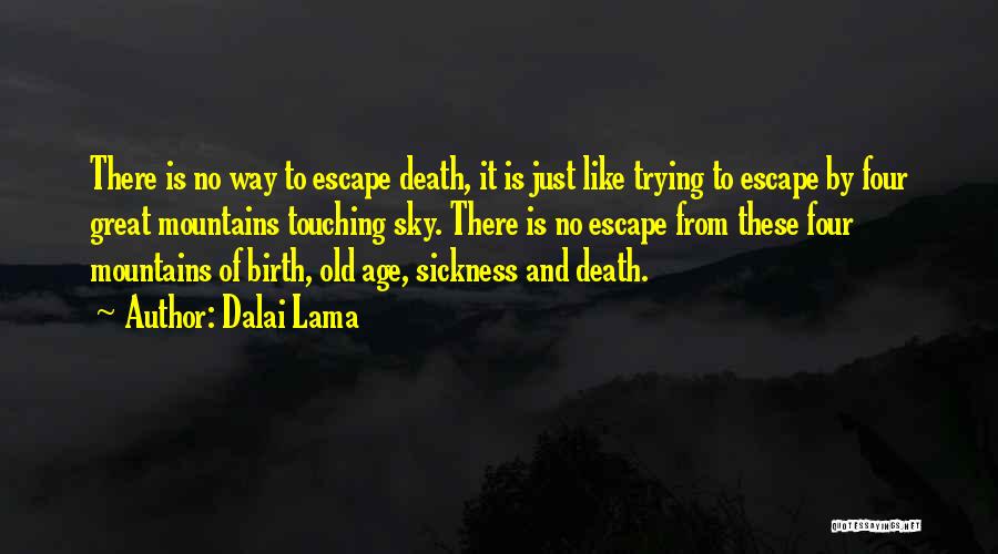 Dalai Lama Quotes: There Is No Way To Escape Death, It Is Just Like Trying To Escape By Four Great Mountains Touching Sky.