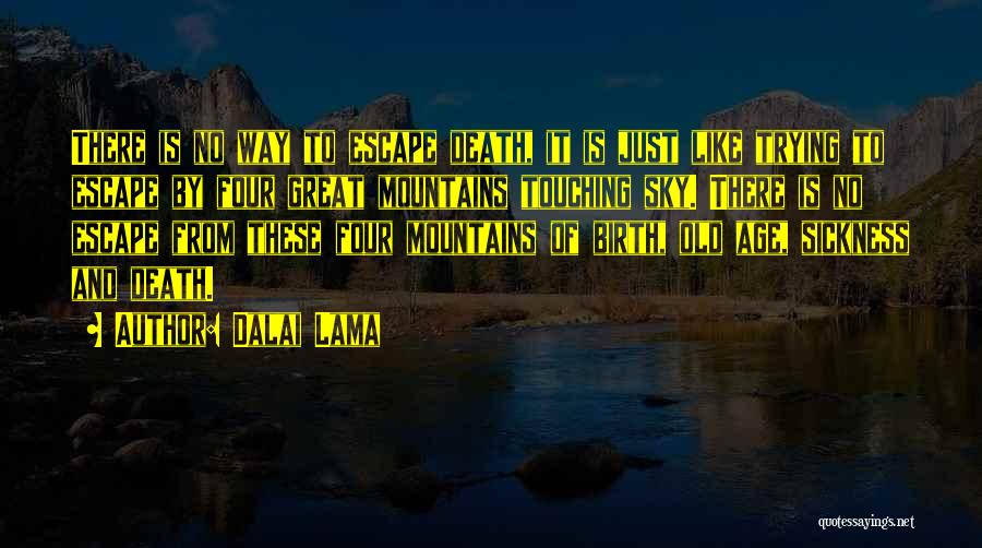 Dalai Lama Quotes: There Is No Way To Escape Death, It Is Just Like Trying To Escape By Four Great Mountains Touching Sky.