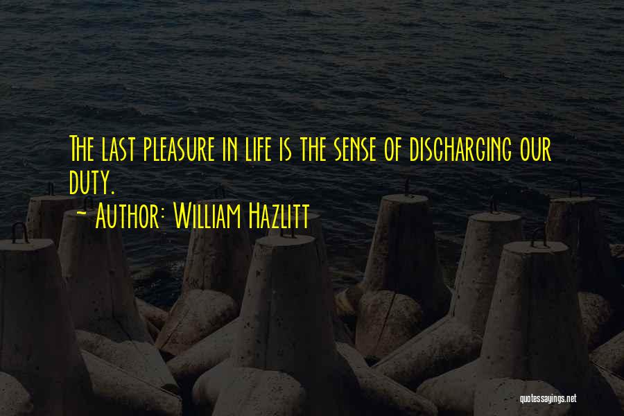 William Hazlitt Quotes: The Last Pleasure In Life Is The Sense Of Discharging Our Duty.