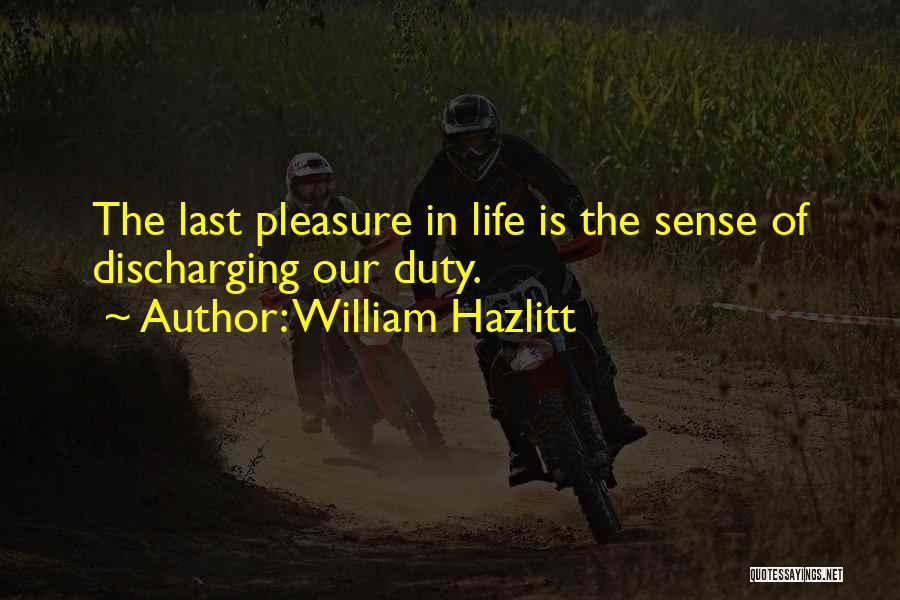 William Hazlitt Quotes: The Last Pleasure In Life Is The Sense Of Discharging Our Duty.