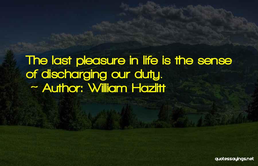 William Hazlitt Quotes: The Last Pleasure In Life Is The Sense Of Discharging Our Duty.