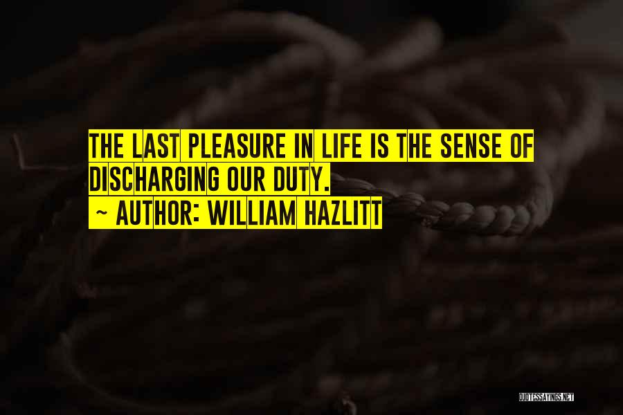 William Hazlitt Quotes: The Last Pleasure In Life Is The Sense Of Discharging Our Duty.