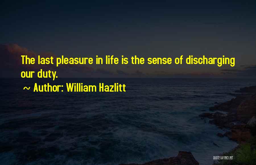 William Hazlitt Quotes: The Last Pleasure In Life Is The Sense Of Discharging Our Duty.