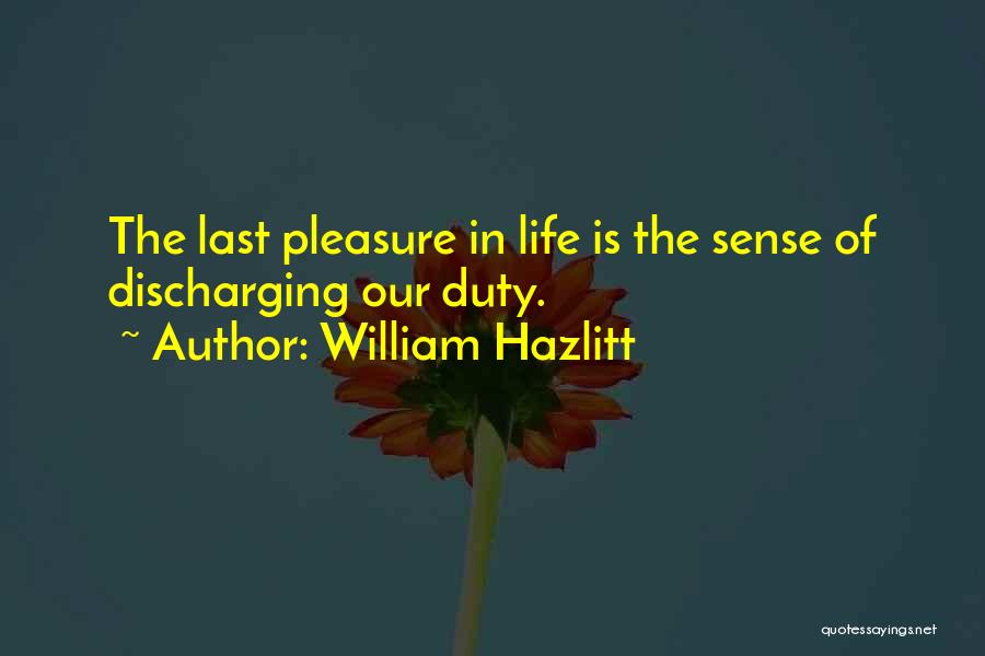 William Hazlitt Quotes: The Last Pleasure In Life Is The Sense Of Discharging Our Duty.