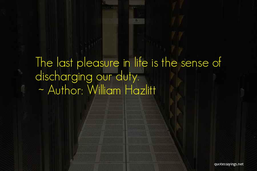 William Hazlitt Quotes: The Last Pleasure In Life Is The Sense Of Discharging Our Duty.