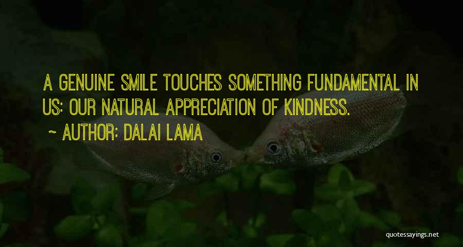 Dalai Lama Quotes: A Genuine Smile Touches Something Fundamental In Us: Our Natural Appreciation Of Kindness.