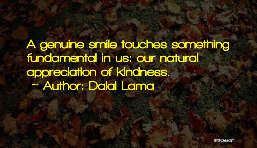 Dalai Lama Quotes: A Genuine Smile Touches Something Fundamental In Us: Our Natural Appreciation Of Kindness.