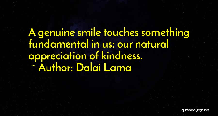 Dalai Lama Quotes: A Genuine Smile Touches Something Fundamental In Us: Our Natural Appreciation Of Kindness.