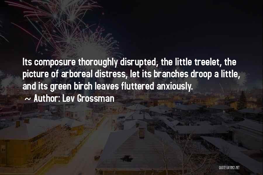 Lev Grossman Quotes: Its Composure Thoroughly Disrupted, The Little Treelet, The Picture Of Arboreal Distress, Let Its Branches Droop A Little, And Its