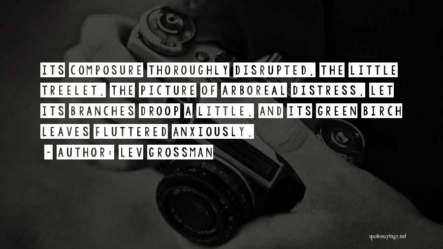 Lev Grossman Quotes: Its Composure Thoroughly Disrupted, The Little Treelet, The Picture Of Arboreal Distress, Let Its Branches Droop A Little, And Its