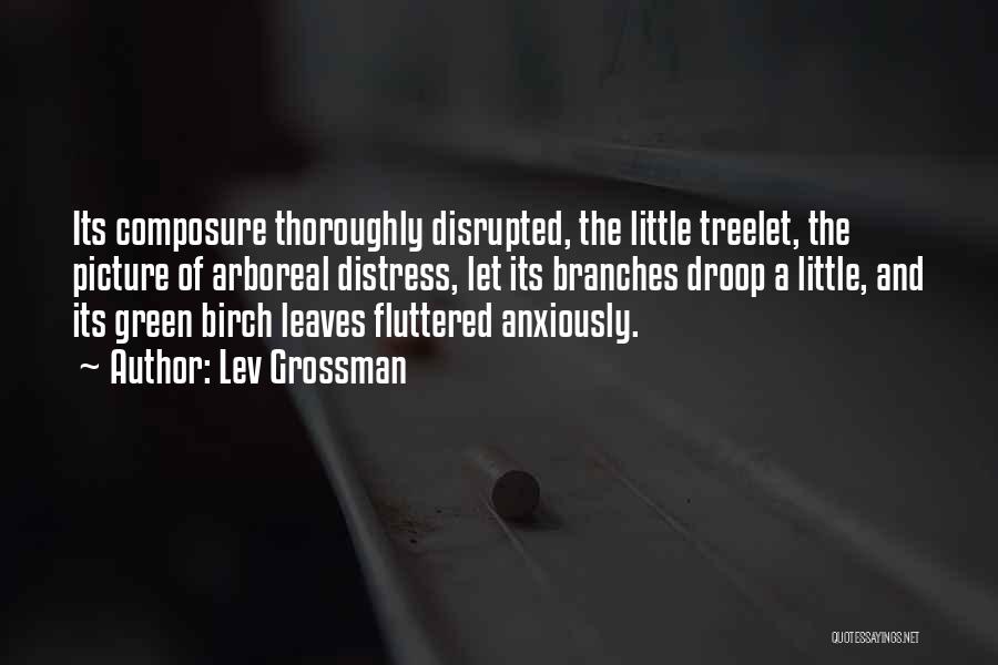 Lev Grossman Quotes: Its Composure Thoroughly Disrupted, The Little Treelet, The Picture Of Arboreal Distress, Let Its Branches Droop A Little, And Its