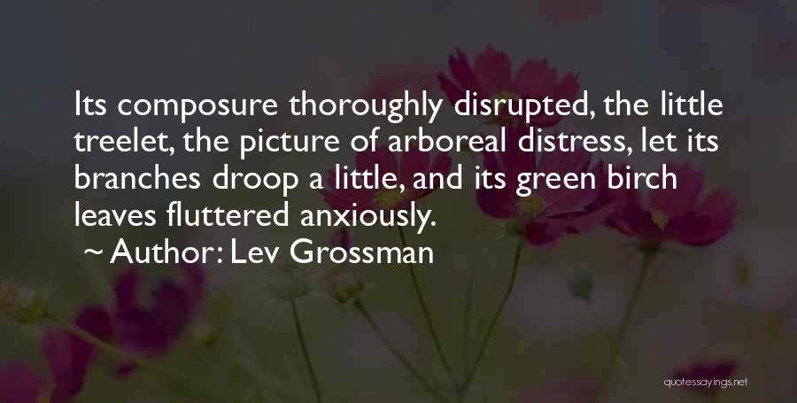 Lev Grossman Quotes: Its Composure Thoroughly Disrupted, The Little Treelet, The Picture Of Arboreal Distress, Let Its Branches Droop A Little, And Its