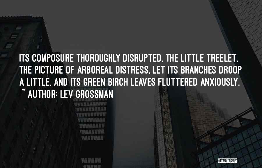 Lev Grossman Quotes: Its Composure Thoroughly Disrupted, The Little Treelet, The Picture Of Arboreal Distress, Let Its Branches Droop A Little, And Its