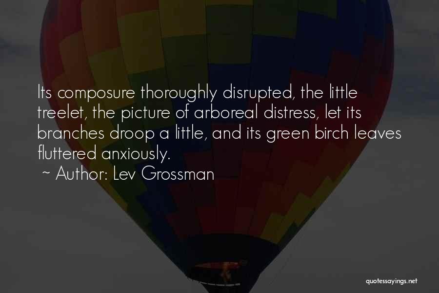 Lev Grossman Quotes: Its Composure Thoroughly Disrupted, The Little Treelet, The Picture Of Arboreal Distress, Let Its Branches Droop A Little, And Its