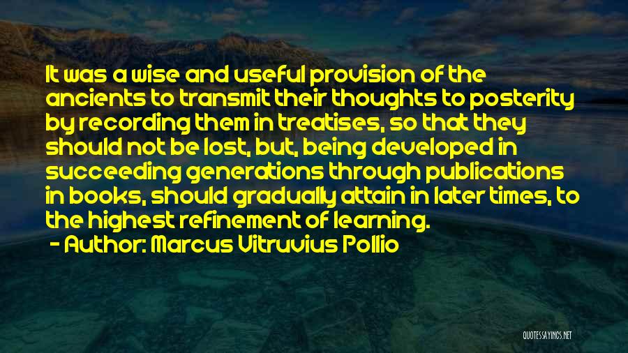 Marcus Vitruvius Pollio Quotes: It Was A Wise And Useful Provision Of The Ancients To Transmit Their Thoughts To Posterity By Recording Them In